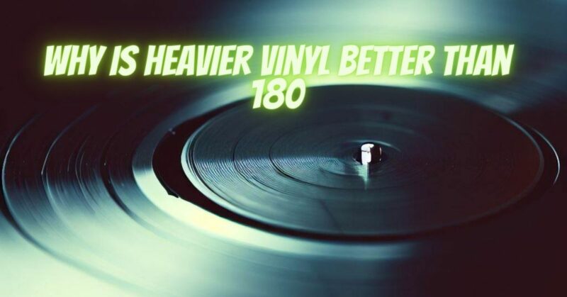 Why is heavier vinyl better than 180