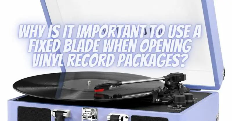 Why is it important to use a fixed blade when opening vinyl record packages?