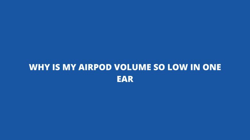 Why is my AirPod volume so low in one ear