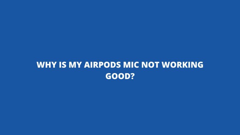 Why is my AirPods mic not working good?