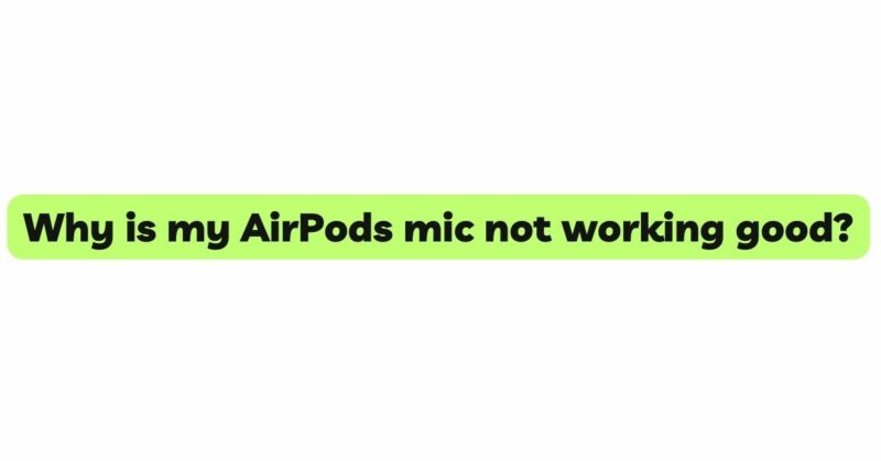 Why is my AirPods mic not working good?