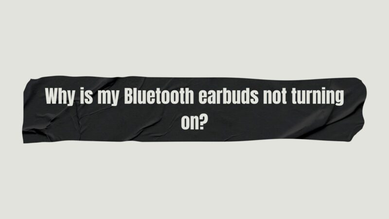 Why is my Bluetooth earbuds not turning on?