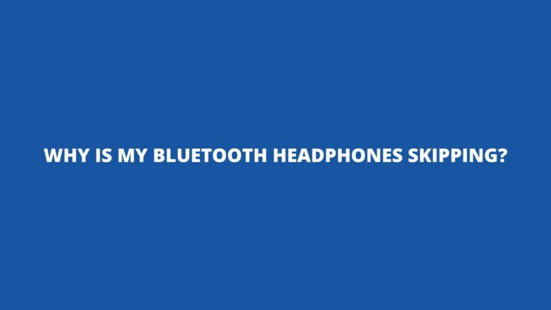 Why is my Bluetooth headphones skipping?