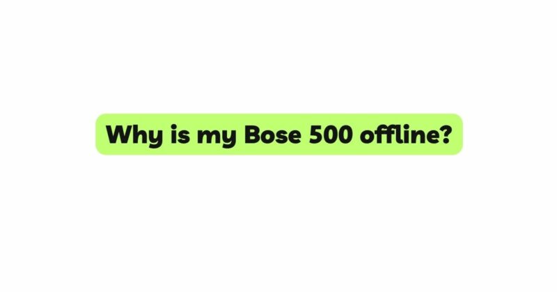 Why is my Bose 500 offline?