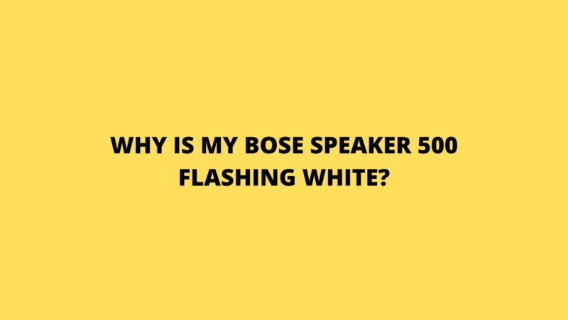 Why is my Bose speaker 500 flashing white?