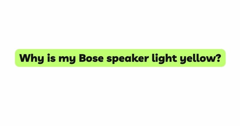 Why is my Bose speaker light yellow?