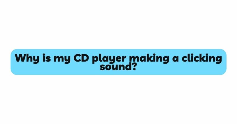 Why is my CD player making a clicking sound?