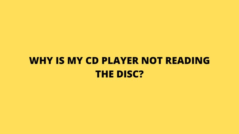 Why is my CD player not reading the disc?