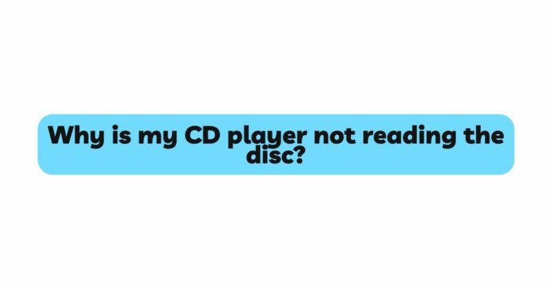 Why is my CD player not reading the disc?