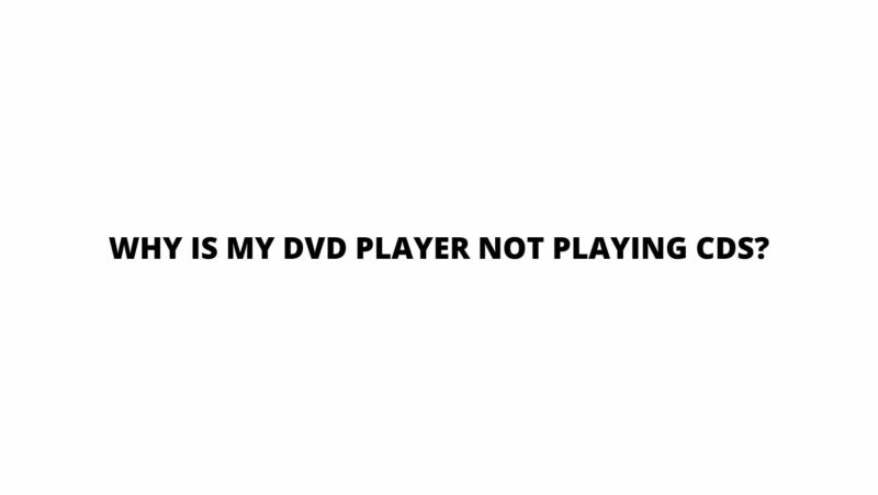 Why is my DVD player not playing CDs?