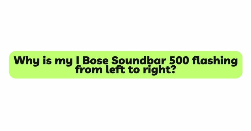 Why is my I Bose Soundbar 500 flashing from left to right?