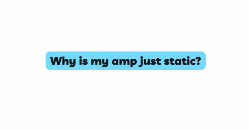Why is my amp just static?