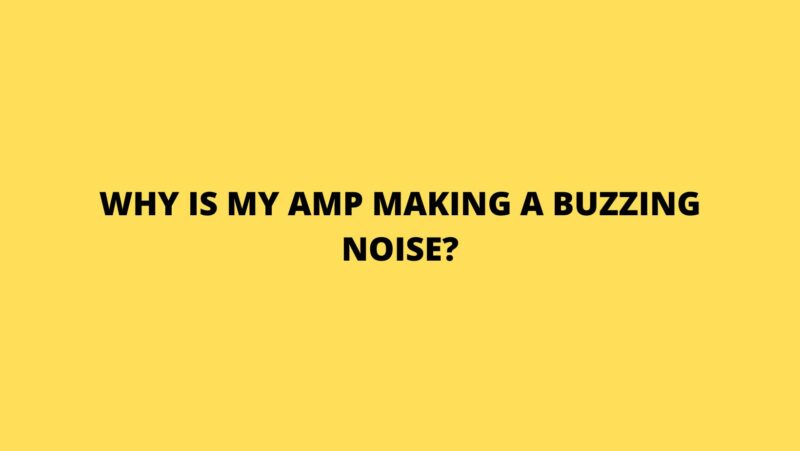 Why is my amp making a buzzing noise?