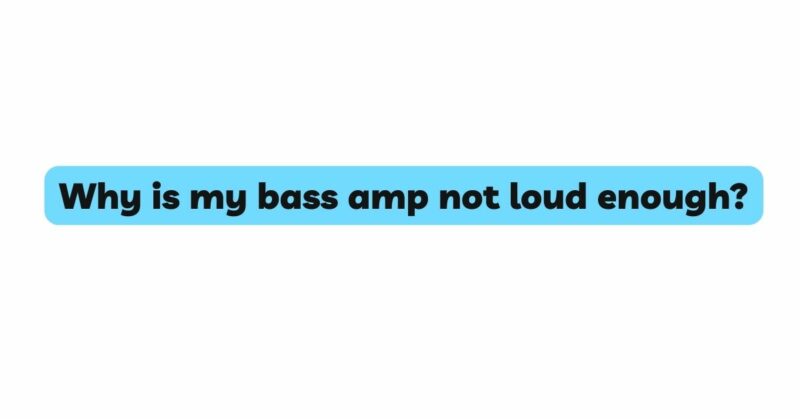 Why is my bass amp not loud enough?