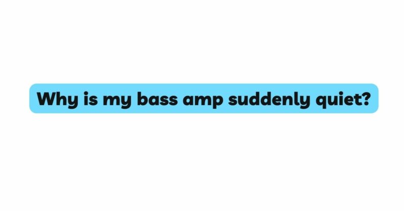 Why is my bass amp suddenly quiet?