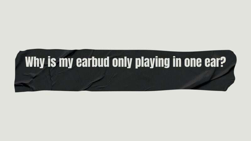 Why is my earbud only playing in one ear?
