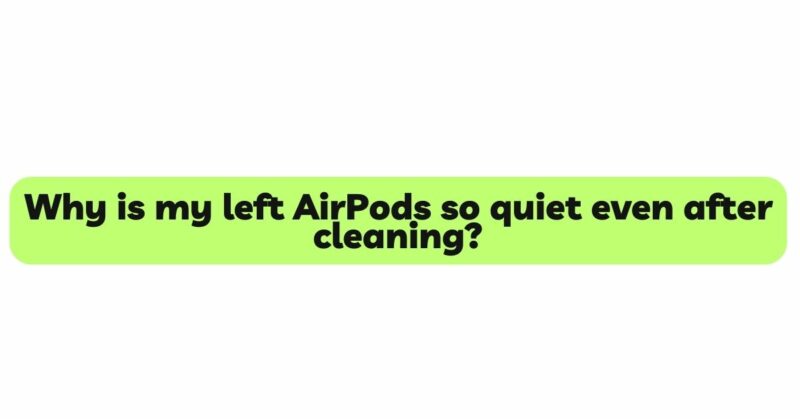 Why is my left AirPods so quiet even after cleaning?