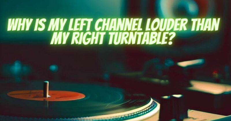 Why is my left channel louder than my right turntable?