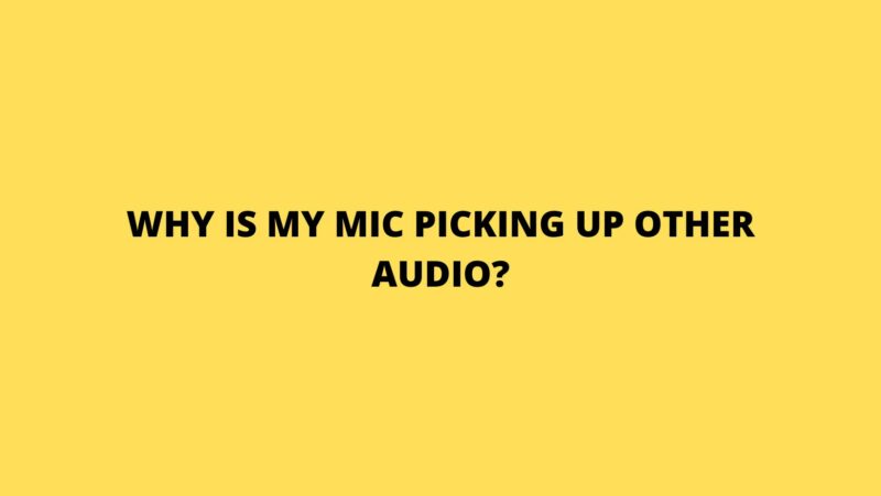 Why is my mic picking up other audio?