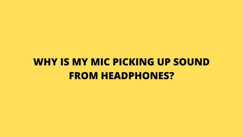 Why is my mic picking up sound from headphones?