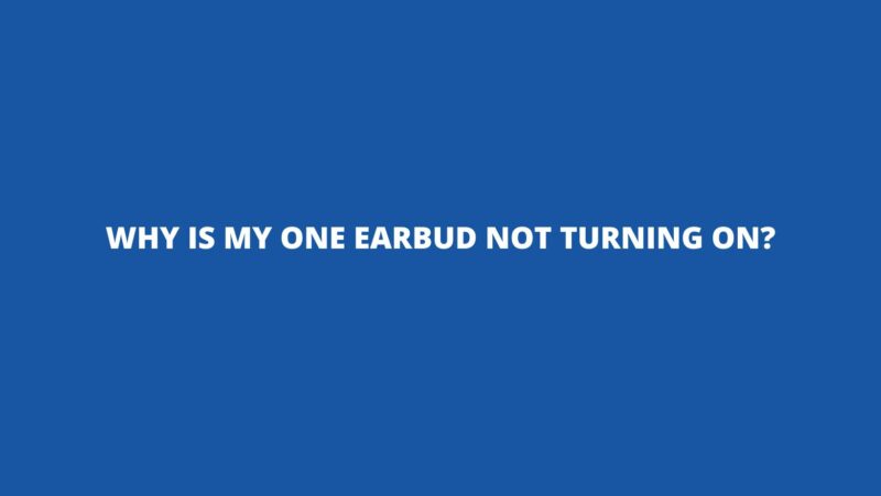Why is my one earbud not turning on?