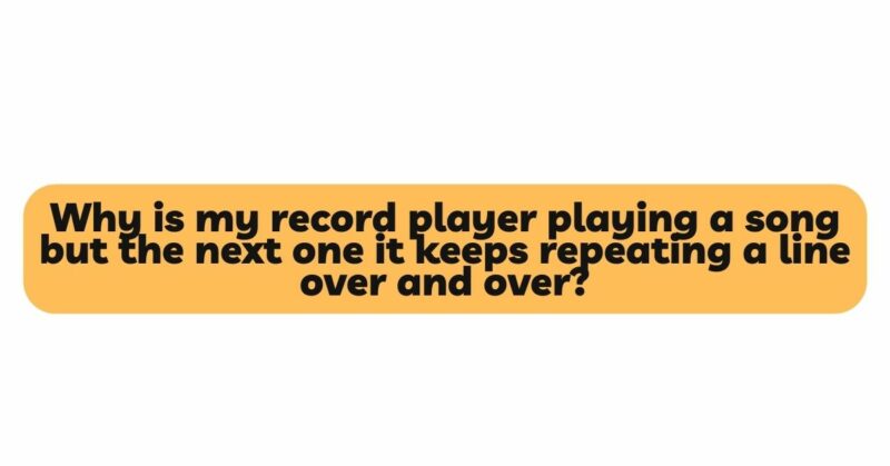 Why is my record player playing a song but the next one it keeps repeating a line over and over?
