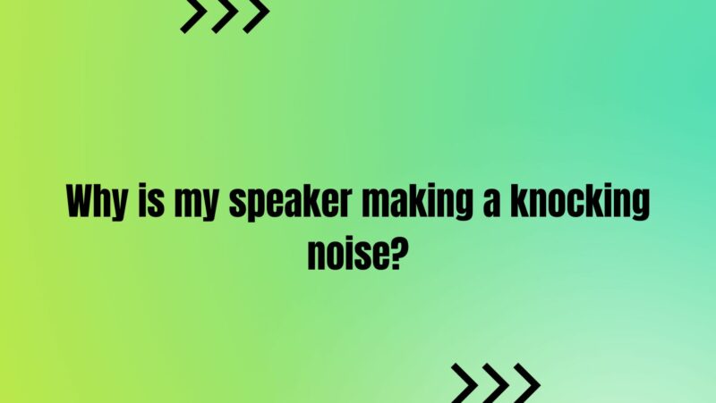Why is my speaker making a knocking noise?
