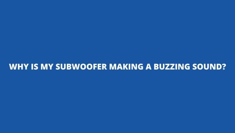 Why is my subwoofer making a buzzing sound?