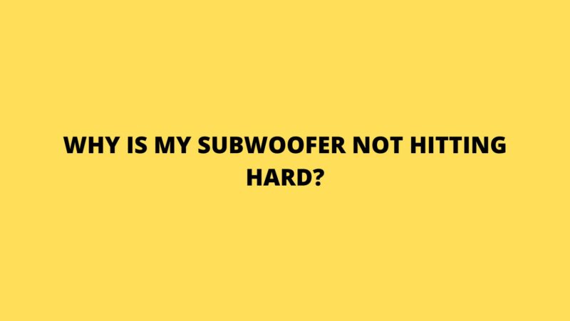 Why is my subwoofer not hitting hard?