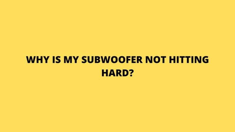 Why is my subwoofer not hitting hard?