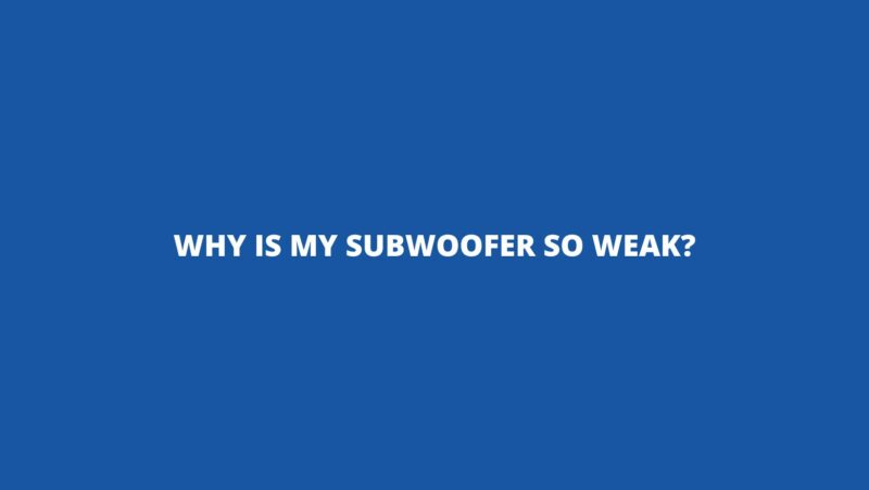 Why is my subwoofer so weak?