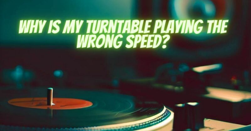 Why is my turntable playing the wrong speed?