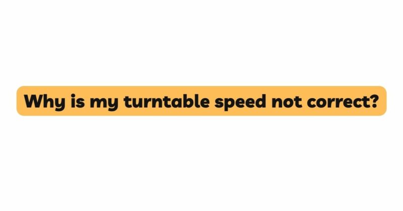 Why is my turntable speed not correct?