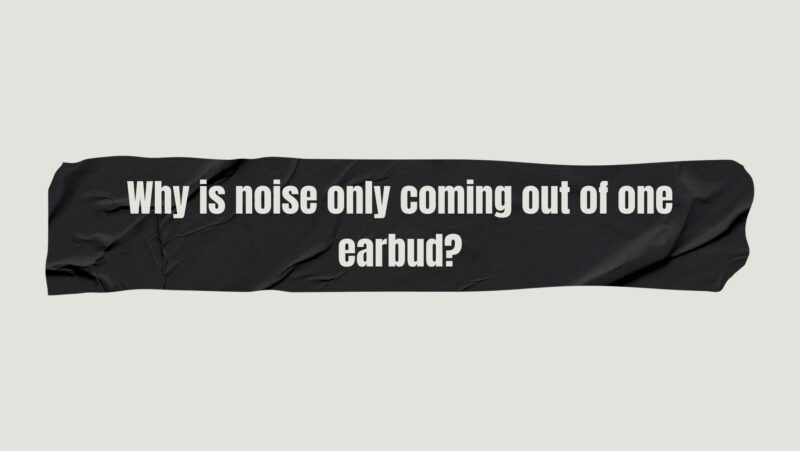 Why is noise only coming out of one earbud?