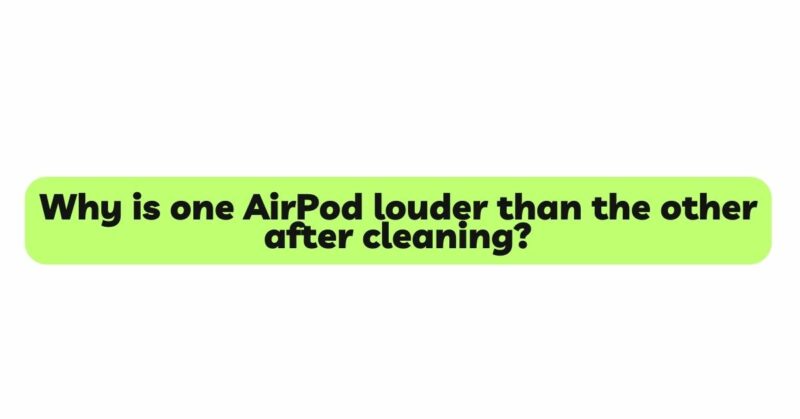 Why is one AirPod louder than the other after cleaning?