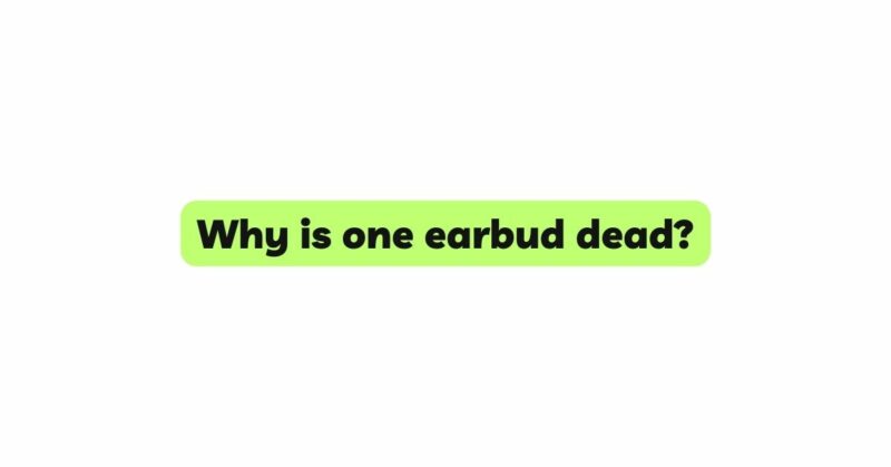 Why is one earbud dead?