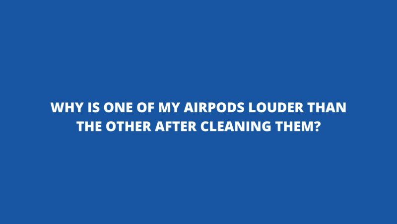 Why is one of my AirPods louder than the other after cleaning them?