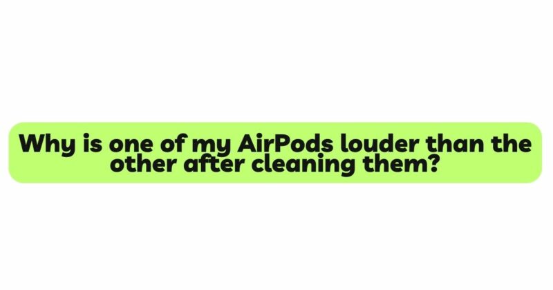 Why is one of my AirPods louder than the other after cleaning them?