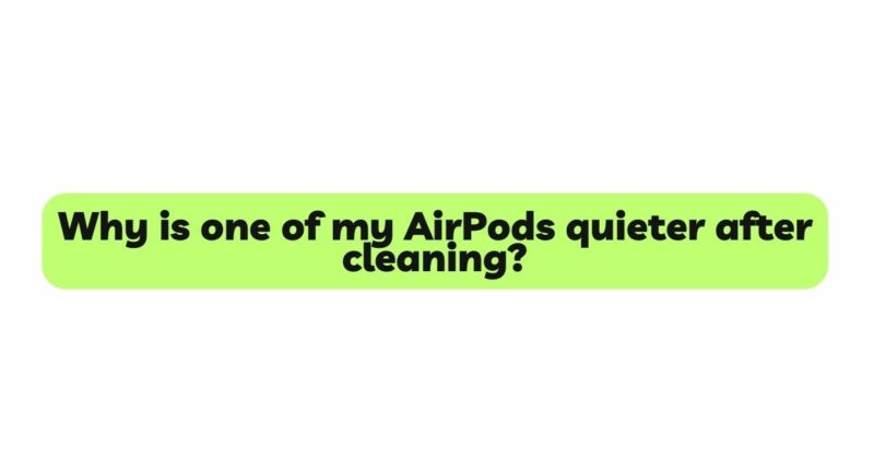 Why is one of my AirPods quieter after cleaning?