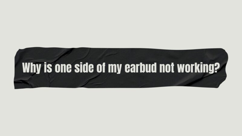 Why is one side of my earbud not working?