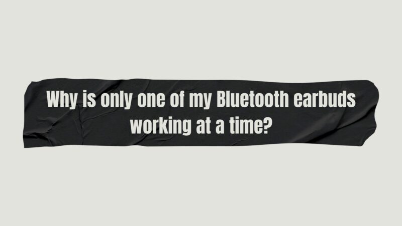 Why is only one of my Bluetooth earbuds working at a time?