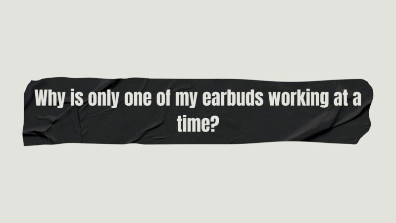 Why is only one of my earbuds working at a time?
