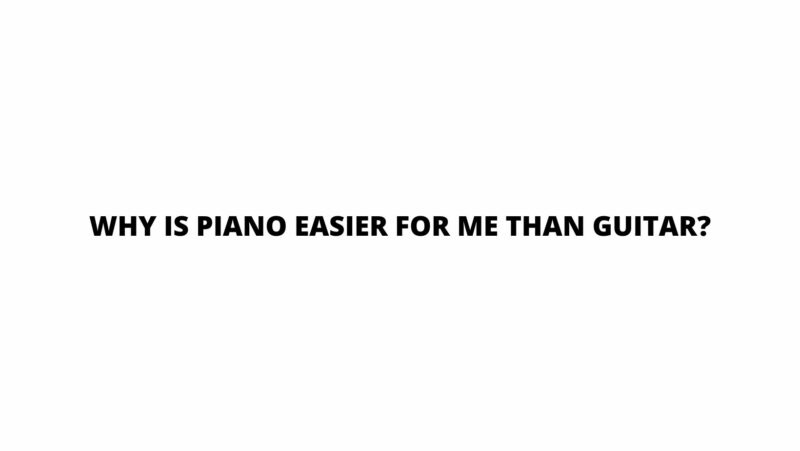 Why is piano easier for me than guitar?