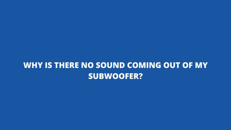 Why is there no sound coming out of my subwoofer?