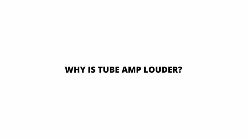 Why is tube amp louder?