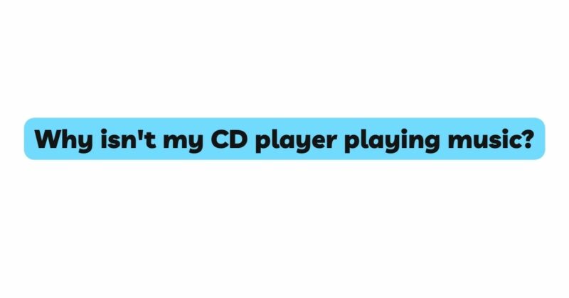 Why isn't my CD player playing music?