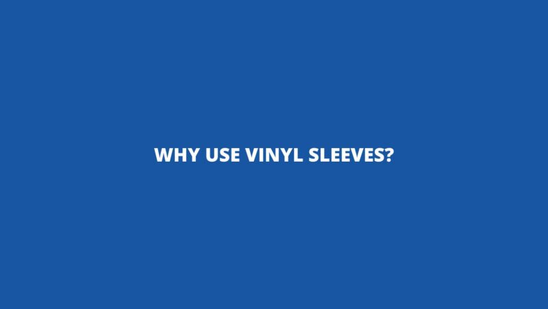 Why use vinyl sleeves?