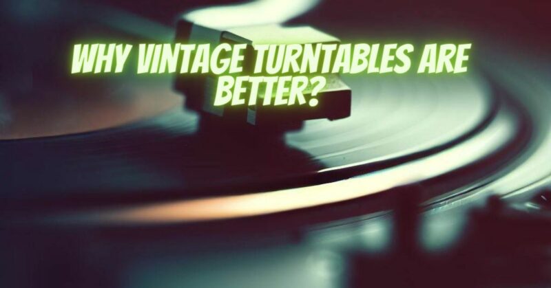 Why vintage turntables are better?