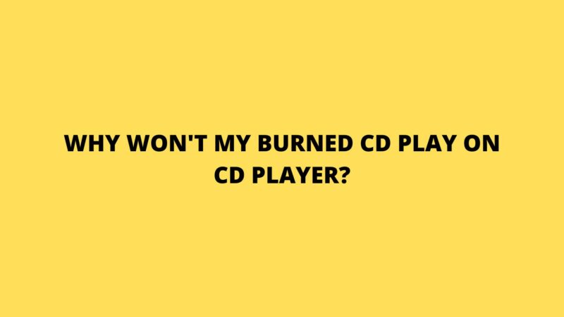Why won't my burned CD play on CD player?
