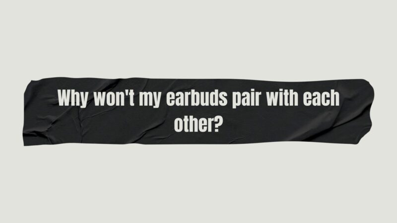 Why won't my earbuds pair with each other?